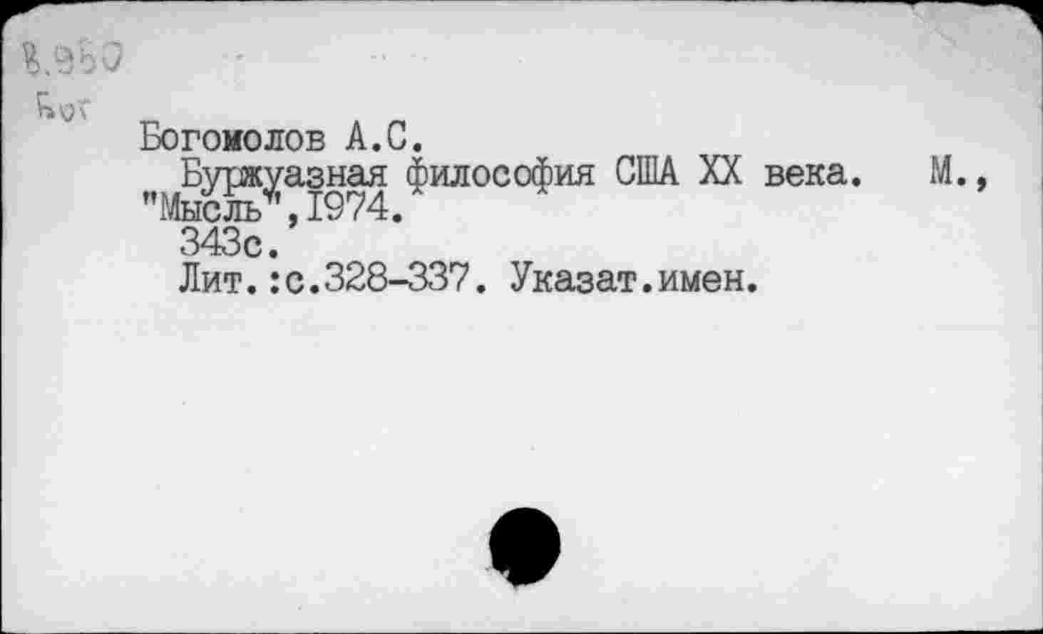 ﻿Богомолов А.С.
Буржуазная философия США XX века. М.
Мысль •19/4.
343с.
Лит.:с.328-337. Указат.имен.